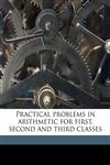 Practical problems in arithmetic for first, second and third classes,1149504323,9781149504321