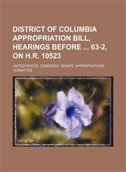 District of Columbia Appropriation Bill, Hearings Before 63-2, on H.r. 10523,1150919418,9781150919411