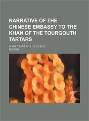 Narrative of the Chinese Embassy to the Khan of the Tourgouth Tartars; in the years 1712, 13, 14, & 15,1151184772,9781151184771