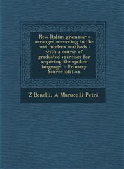 New Italian Grammar Arranged According to the Best Modern Methods; With a Course of Graduated Exercises for Acquiring the Spoken Language,1287875203,9781287875208