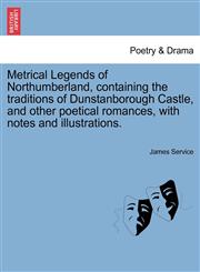 Metrical Legends of Northumberland, containing the traditions of Dunstanborough Castle, and other poetical romances, with notes and illustrations.,1241134944,9781241134945