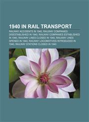 1940 in rail transport Railway accidents in 1940, Railway companies disestablished in 1940, Railway companies established in 1940,1158037805,9781158037803