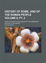History of Rome, and of the Roman People; From Its Origin to the Invasion of the Barbarians and Fall of the Empire Volume 6, pt. 2,1230070230,9781230070230