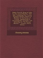 Quaker Records Being an Index to "The Annual Monitor," 1813-1892, Containing Over Twenty Thousand Obituary Notices of Members of the Society of Friends, Alphabetically & Chronologically Arranged, with References to "The Annual Monitor." - Primary Source,1294839586,9781294839583