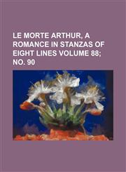 Le morte Arthur, a romance in stanzas of eight lines Volume 88; no. 90,1236411803,9781236411808