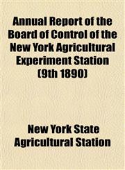 Annual Report of the Board of Control of the New York Agricultural Experiment Station (9th 1890),1153282836,9781153282833