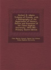 Herbert B. Adams Tributes of Friends, with a Bibliography of the Department of History, Politics and Economics of the Johns Hopkins Uni,1287552307,9781287552307