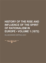 History of the Rise and Influence of the Spirit of Rationalism in Europe (Volume 1 (1872)),1154053024,9781154053029