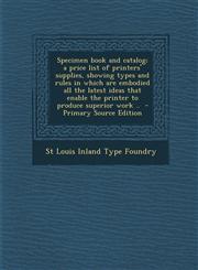 Specimen book and catalog; a price list of printers' supplies, showing types and rules in which are embodied all the latest ideas that enable the printer to produce superior work ..  - Primary Source Edition,1293407828,9781293407820