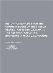 History of Europe from the commencement of the French revolution in M.DCC.LXXXIX to the restoration of the Bourbons in M.DCCC.XV Volume 7,1153923440,9781153923446