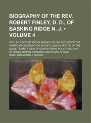 Biography of the Rev. Robert Finley, D. D., of Basking Ridge N. J. (Volume 4); with an account of his agency as the author of the American Colonization Society also a sketch of the slave trade a view of our national policy and that of Great Britain toward,1150256818,9781150256813