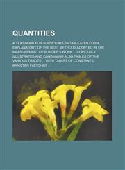 Quantities; a text-book for surveyors, in tabulated form, explanatory of the best methods adopted in the measurement of builder's work  copiously illustrated and containing also tables of the various trades  with tables of constants,1236388003,9781236388001