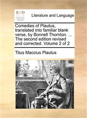 Comedies of Plautus, translated into familiar blank verse, by Bonnell Thornton. ... The second edition revised and corrected. Volume 2 of 2,1140971522,9781140971528