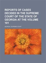 Reports of cases decided in the Supreme Court of the State of Georgia at the Volume 101,1153873540,9781153873543