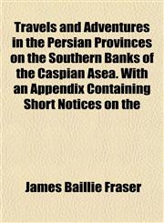 Travels and Adventures in the Persian Provinces on the Southern Banks of the Caspian Asea. With an Appendix Containing Short Notices on the,1153252597,9781153252591