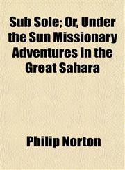 Sub Sole; Or, Under the Sun Missionary Adventures in the Great Sahara,1152041541,9781152041547
