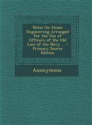 Notes on Steam Engineering Arranged for the Use of Officers of the Old Line of the Navy ...,1289741328,9781289741327