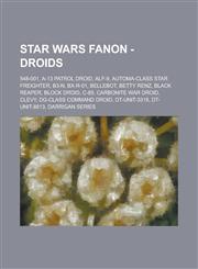 Star Wars Fanon - Droids 548-001, A-13 Patrol Droid, Alf-9, Automa-Class Star Freighter, B3-N, Bx-R-01, Bellebot, Betty Renz, Black Reaper, Blo,1234761645,9781234761646
