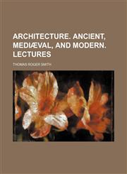 Architecture. Ancient, mediæval, and modern. Lectures,1154263622,9781154263626