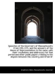 Speeches of the Governors of Massachusetts from 1765-1775 and the answers of the House of Represent,1110777655,9781110777655