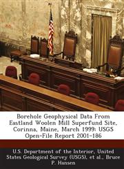 Borehole Geophysical Data From Eastland Woolen Mill Superfund Site, Corinna, Maine, March 1999 USGS Open-File Report 2001-186,1288790430,9781288790432