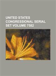 United States Congressional Serial Set Volume 7582,1234057883,9781234057886