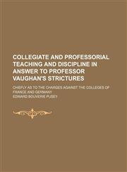Collegiate and Professorial Teaching and Discipline in Answer to Professor Vaughan's Strictures; Chiefly as to the Charges Against the Colleges of France and Germany,1150871342,9781150871344