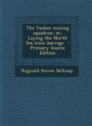 Yankee Mining Squadron; Or, Laying the North Sea Mine Barrage,128760370X,9781287603702