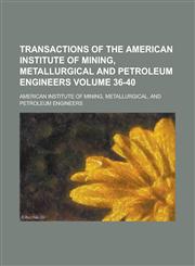 Transactions of the American Institute of Mining, Metallurgical and Petroleum Engineers Volume 36-40,123423551X,9781234235512