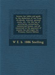 Income tax tables and guide to the deduction of tax from dividends, interest, ground rents, etc., for the use of secretaries, accountants, commercial houses, and all concerned in the payment of income tax and super-tax  - Primary Source Edition,1294236407,9781294236405