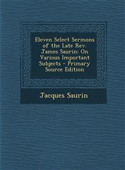 Eleven Select Sermons of the Late REV. James Saurin On Various Important Subjects - Primary Source Edition,1287492053,9781287492054