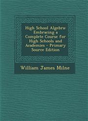 High School Algebra Embracing a Complete Course for High Schools and Academies - Primary Source Edition,1293446173,9781293446171