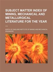 Subject matter index of mining, mechanical and metallurgical literature for the year,1130341186,9781130341188