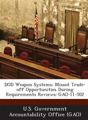 Dod Weapon Systems Missed Trade-Off Opportunities During Requirements Reviews: Gao-11-502,1289236941,9781289236946