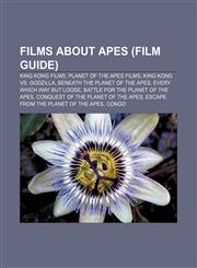 Films about apes (Film Guide) King Kong films, Planet of the Apes films, King Kong vs. Godzilla, Beneath the Planet of the Apes,1156471583,9781156471586