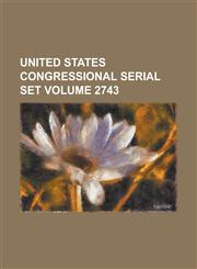 United States Congressional Serial Set Volume 2743,1234057840,9781234057848