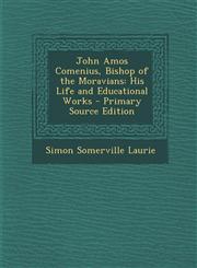 John Amos Comenius, Bishop of the Moravians His Life and Educational Works - Primary Source Edition,1294910434,9781294910435