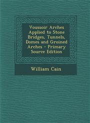 Voussoir Arches Applied to Stone Bridges, Tunnels, Domes and Groined Arches - Primary Source Edition,1295320002,9781295320004