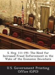 S. Hrg. 111-191 The Need for Increased Fraud Enforcement in the Wake of the Economic Downturn,1289375933,9781289375935