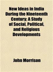 New Ideas in India During the Nineteenth Century; A Study of Social, Political, and Religious Developments,1150364351,9781150364358
