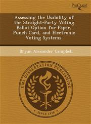 Assessing the Usability of the Straight-Party Voting Ballot Option for Paper, Punch Card, and Electronic Voting Systems.,1243385820,9781243385826