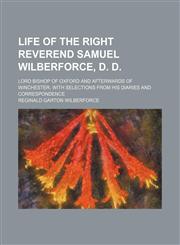 Life of the Right Reverend Samuel Wilberforce, D. D. (Volume 3); Lord Bishop of Oxford and Afterwards of Winchester, With Selections From His Diaries and Correspondence,1151212210,9781151212214