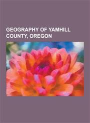 Geography of Yamhill County, Oregon Landforms of Yamhill County, Oregon, Populated Places in Yamhill County, Oregon, Protected Areas of Yamhill Count,1230481095,9781230481098