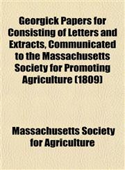 Georgick Papers for Consisting of Letters and Extracts, Communicated to the Massachusetts Society for Promoting Agriculture (1809),1152925660,9781152925663