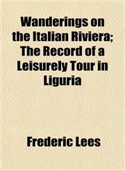 Wanderings on the Italian Riviera; The Record of a Leisurely Tour in Liguria,1152108433,9781152108431