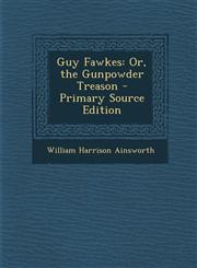 Guy Fawkes Or, the Gunpowder Treason - Primary Source Edition,1294737511,9781294737513