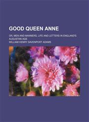 Good Queen Anne Volume 1; or, Men and manners, life and letters in England's Augustan age,1150443774,9781150443770