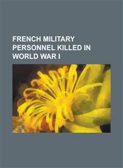 French Military Personnel Killed in World War I Adolphe Pegoud, Adolphe Reinach, Adrien Bertrand, Alain-Fournier, Albert Malet (Historian), Alexandre,1150978333,9781150978333