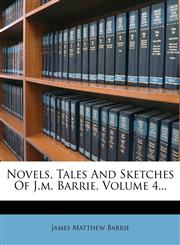 Novels, Tales And Sketches Of J.m. Barrie, Volume 4...,1274983622,9781274983626