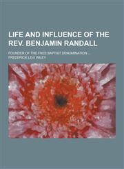 Life and Influence of the REV. Benjamin Randall; Founder of the Free Baptist Denomination ...,1230434429,9781230434421